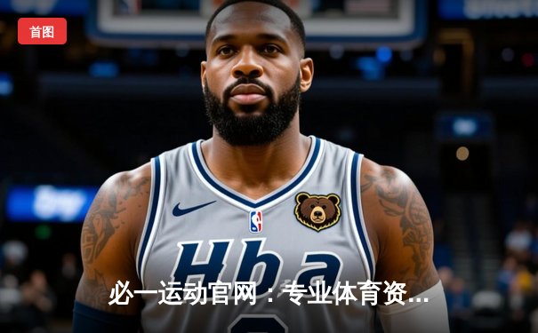 必一运动官网：专业体育资讯如何助您精准把握赛事脉动