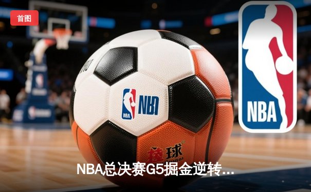 NBA总决赛G5掘金逆转热火 约基奇28+16率队夺赛点