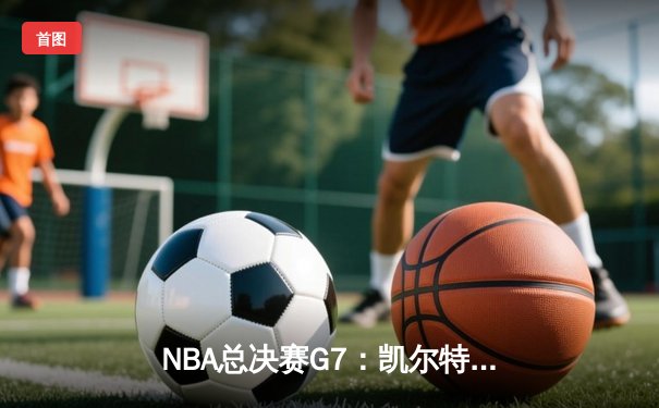 NBA总决赛G7：凯尔特人险胜勇士，塔图姆独揽41分加冕FMVP