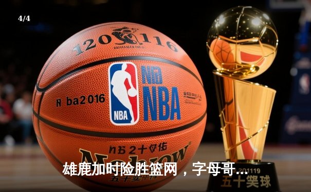 雄鹿加时险胜篮网，字母哥44分率队捍卫主场 - 4