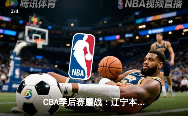 CBA季后赛鏖战：辽宁本钢加时险胜广东宏远，赵继伟砍下35分创个人纪录 - 2