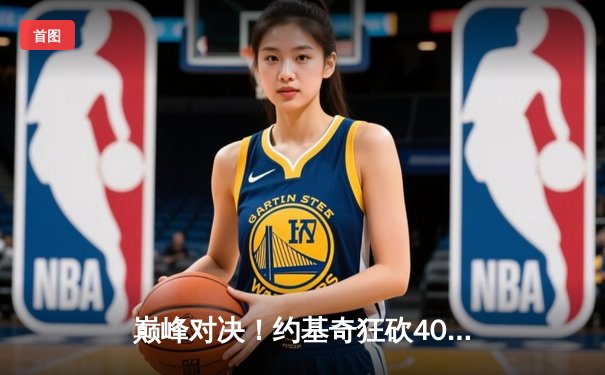 巅峰对决！约基奇狂砍40+三双，掘金加时险胜勇士迎六连胜