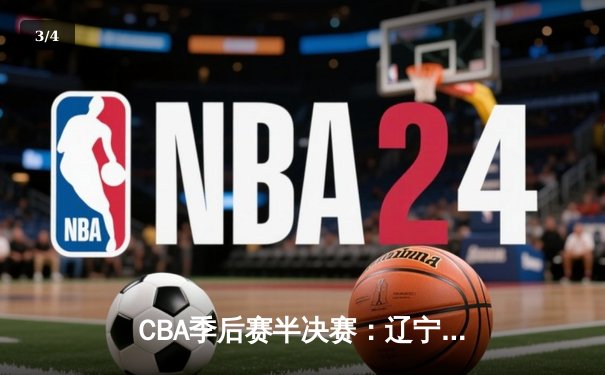 CBA季后赛半决赛：辽宁男篮加时险胜广东，赵继伟砍下28分15助攻 - 3