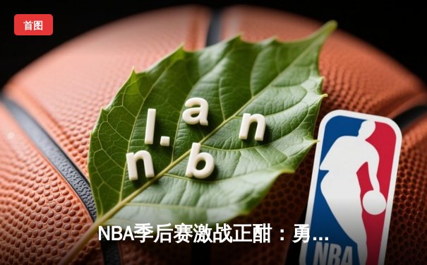 NBA季后赛激战正酣：勇士加时险胜湖人，库里狂砍44分创个人纪录