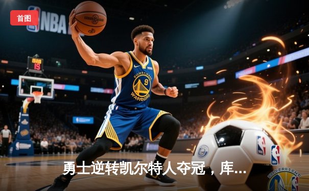 勇士逆转凯尔特人夺冠，库里狂砍43分加冕FMVP